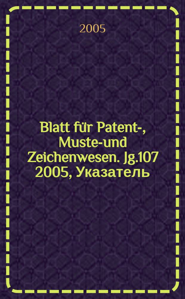 Blatt für Patent-, Muster- und Zeichenwesen. Jg.107 2005, Указатель