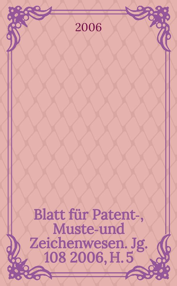 Blatt für Patent-, Muster- und Zeichenwesen. Jg. 108 2006, H. 5