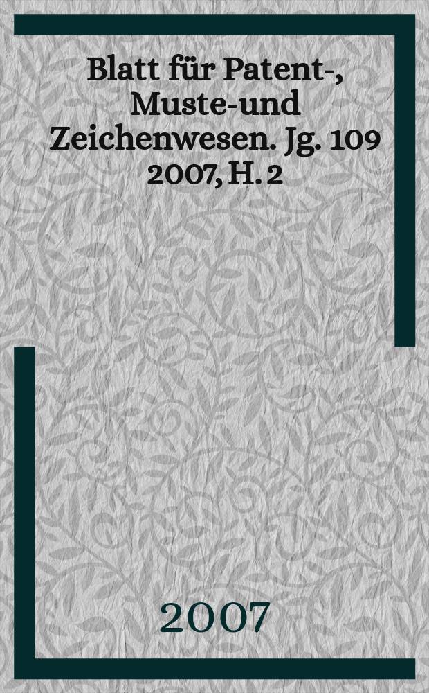 Blatt für Patent-, Muster- und Zeichenwesen. Jg. 109 2007, H. 2