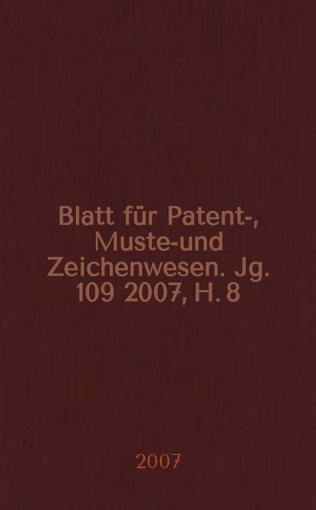 Blatt für Patent-, Muster- und Zeichenwesen. Jg. 109 2007, H. 8/9