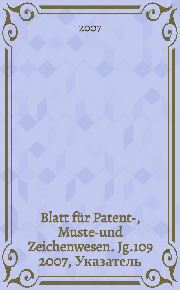 Blatt für Patent-, Muster- und Zeichenwesen. Jg.109 2007, Указатель