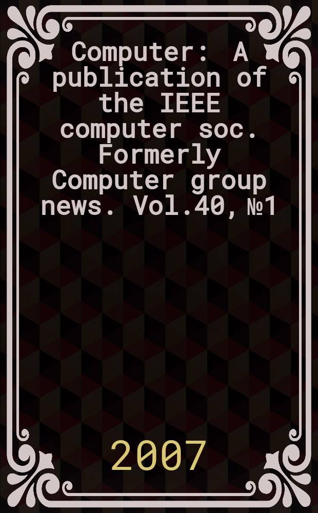 Computer : A publication of the IEEE computer soc. Formerly Computer group news. Vol.40, № 1