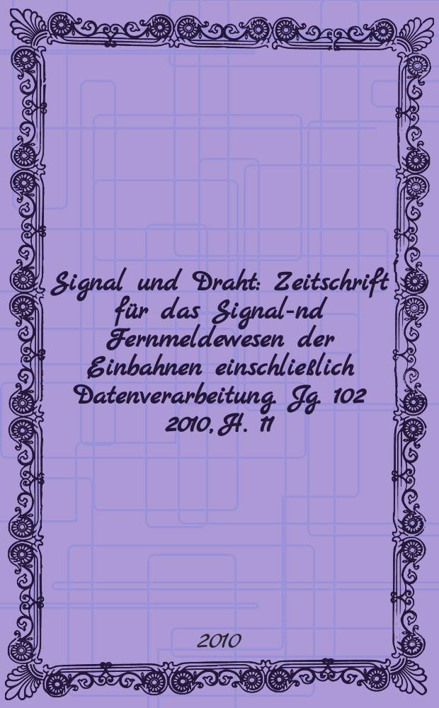 Signal und Draht : Zeitschrift für das Signal -und Fernmeldewesen der Einbahnen einschließlich Datenverarbeitung. Jg. 102 2010, H. 11