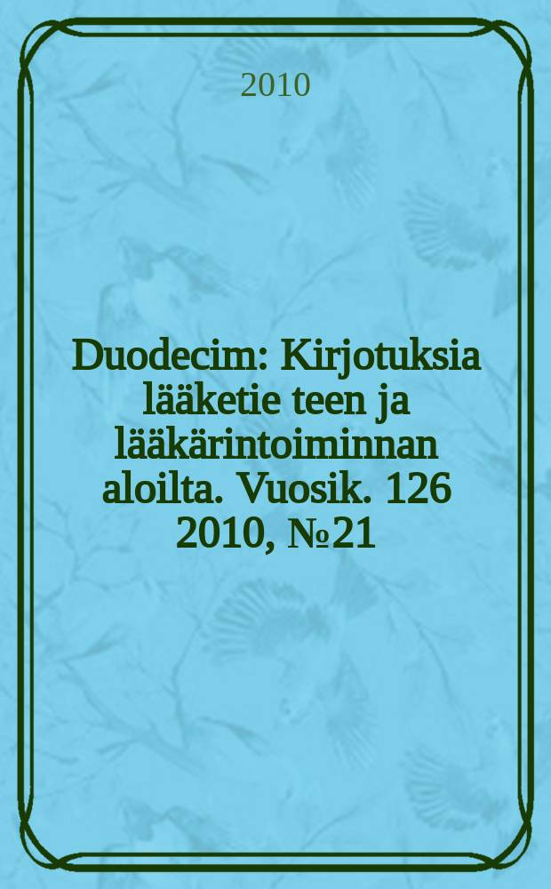 Duodecim : Kirjotuksia l&auml;&auml;ketie teen ja l&auml;&auml;k&auml;rintoiminnan aloilta. Vuosik. 126 2010, № 21