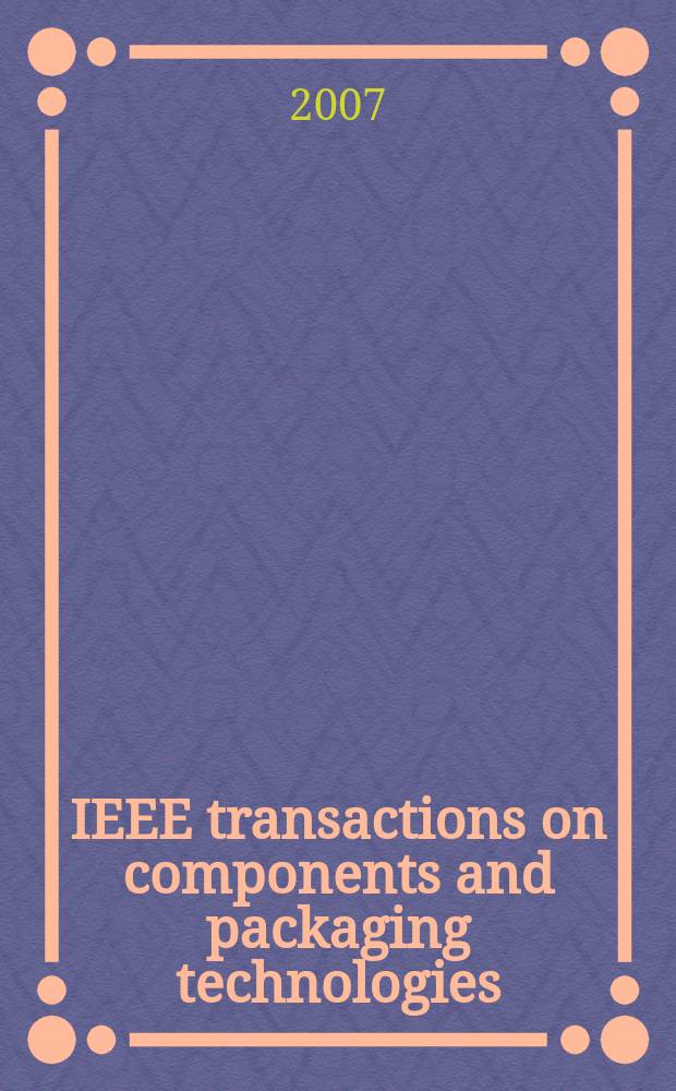 IEEE transactions on components and packaging technologies : A publ. of the IEEE components, packaging a. manufacturing technology soc. Vol. 30, № 4