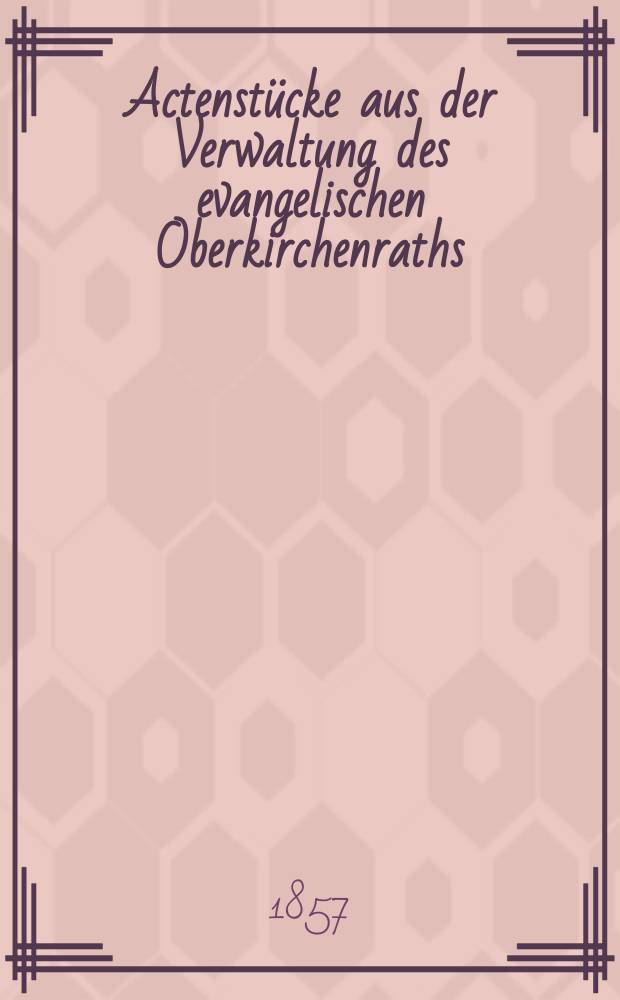 Actenstücke aus der Verwaltung des evangelischen Oberkirchenraths