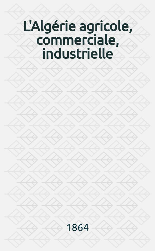 L'Algérie agricole, commerciale, industrielle : Recueil mensuel contenant des mémoires, des monographies, et des renseignements de toute nature sur l'agriculture, la colonisation, le commerce et les diverses industries algériennes. L'Algérie agricole, commerciale, industrielle