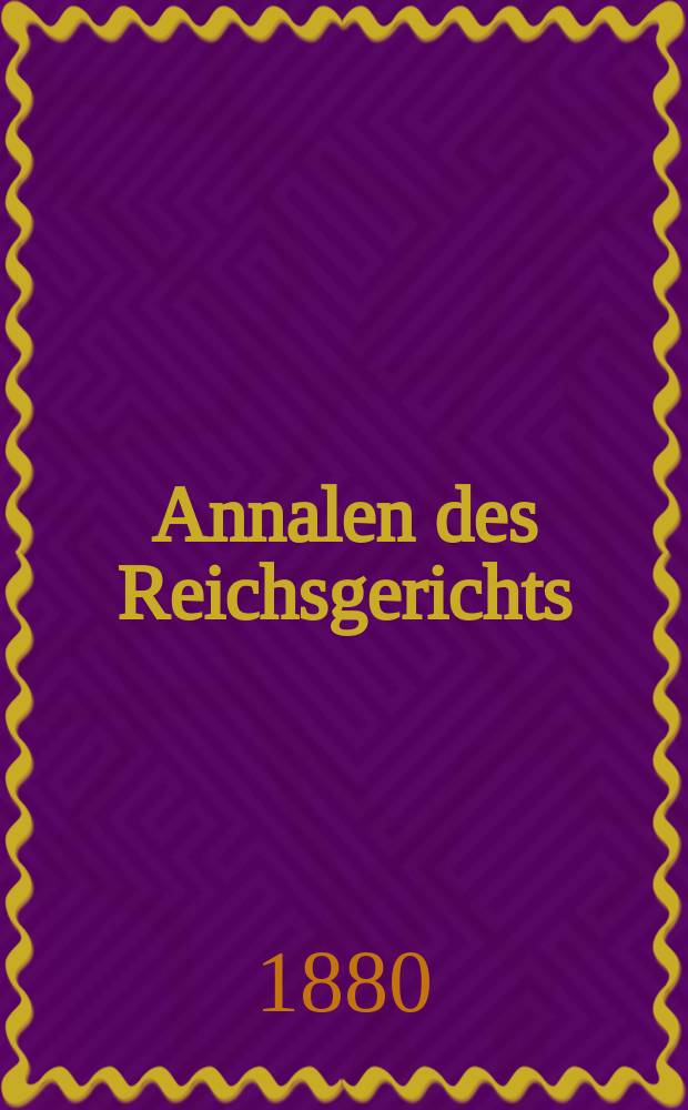 Annalen des Reichsgerichts : Sammlung aller wichtigen Entscheidungen des Reichsgerichts, sowie aller auf die Reichsrechtssprechung bezüglich Erlasse und Verfügungen