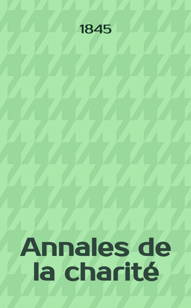 Annales de la charité : Revue mensuelle, destinée à la discussion des questions à l'examen des institutions qui intéressent les classes pauvres