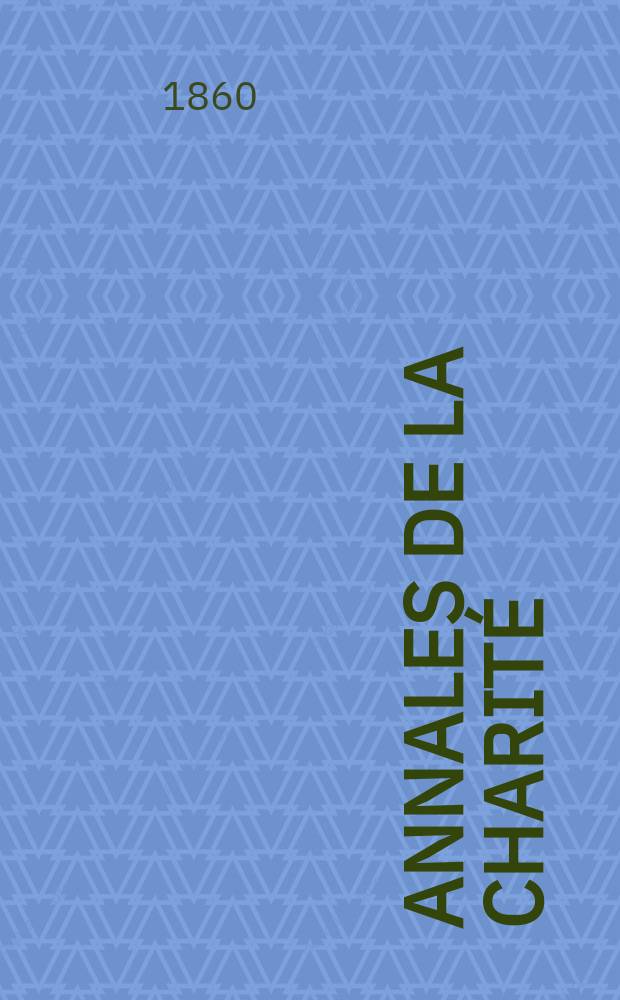Annales de la charité : Revue mensuelle, destinée à la discussion des questions à l'examen des institutions qui intéressent les classes pauvres. Annales de la charité