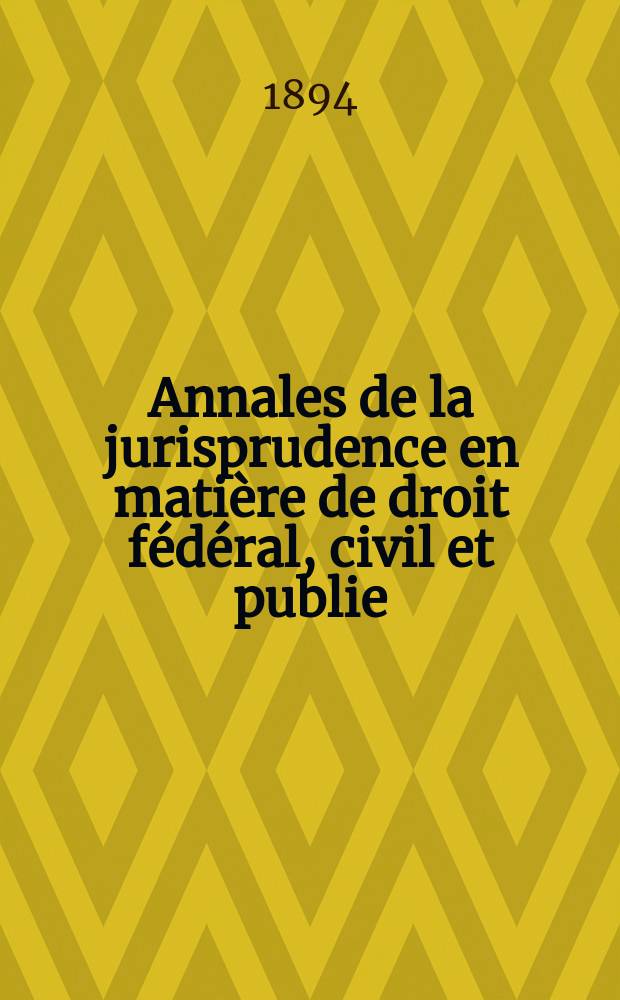 Annales de la jurisprudence en matière de droit fédéral, civil et publie