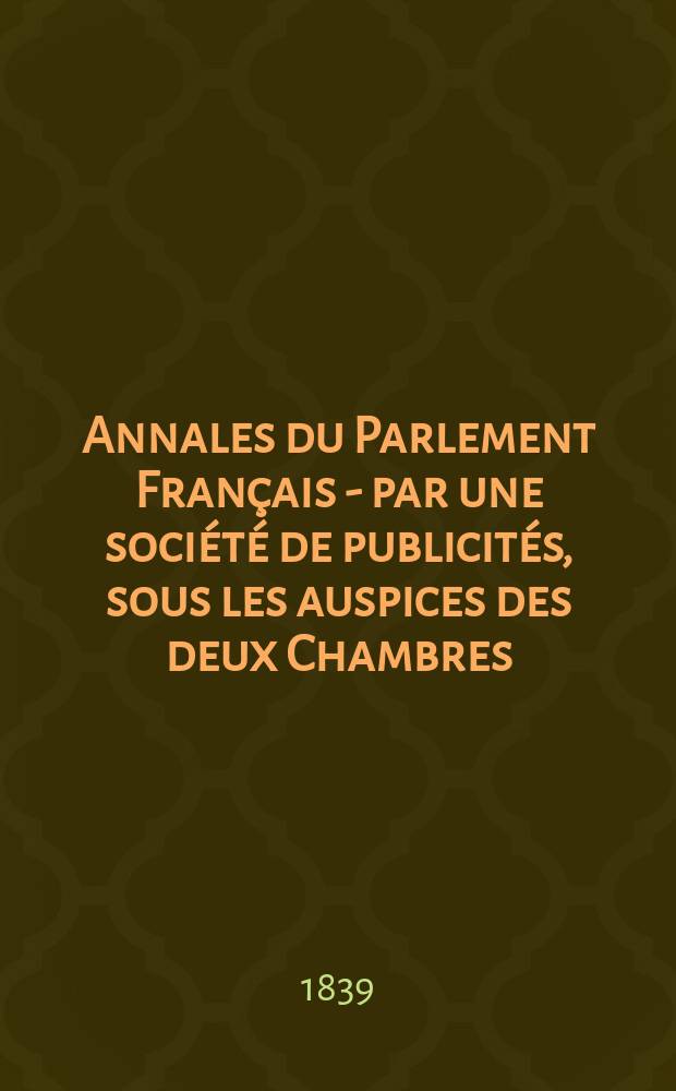 Annales du Parlement Français - par une société de publicités, sous les auspices des deux Chambres