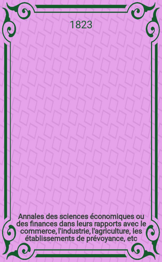 Annales des sciences économiques ou des finances dans leurs rapports avec le commerce, l'industrie, l'agriculture, les établissements de prévoyance, etc.