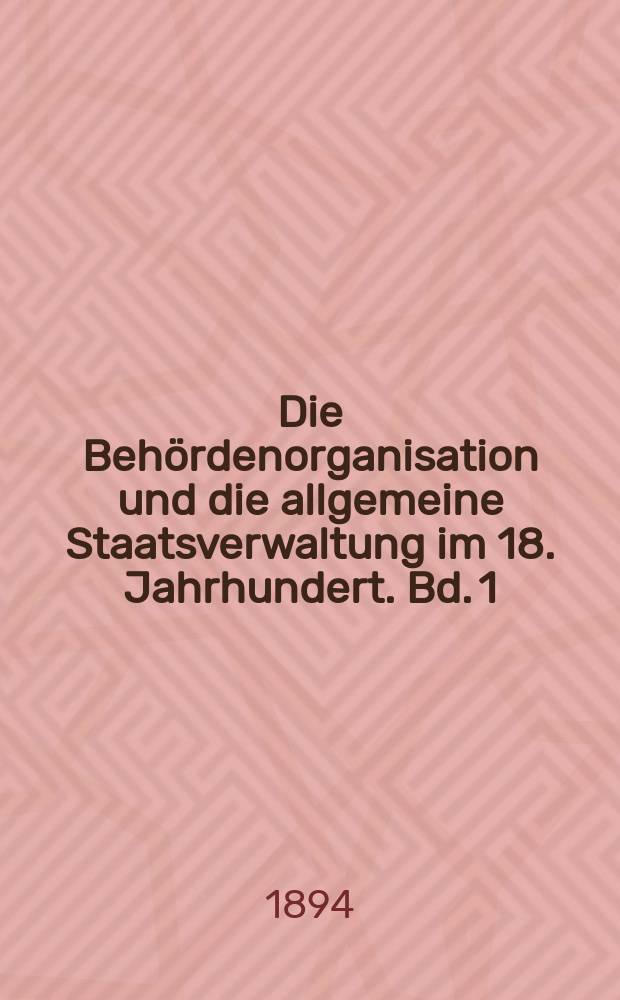 Die Behördenorganisation und die allgemeine Staatsverwaltung im 18. Jahrhundert. Bd. 1 : Akten von 1701 bis Ende 1714
