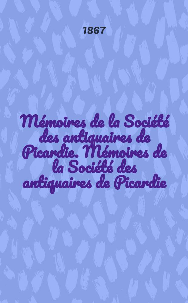Mémoires de la Société des antiquaires de Picardie. Mémoires de la Société des antiquaires de Picardie