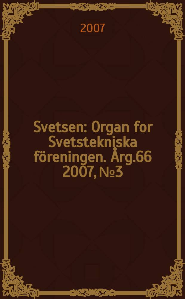 Svetsen : Organ for Svetstekniska f&ouml;reningen. &Aring;rg.66 2007, №3