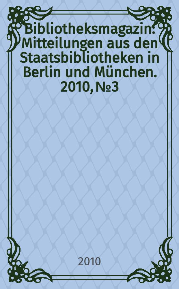 Bibliotheksmagazin : Mitteilungen aus den Staatsbibliotheken in Berlin und München. 2010, № 3