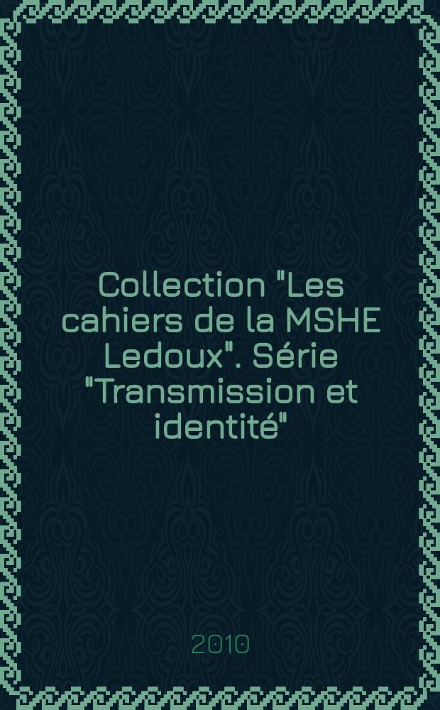 Collection "Les cahiers de la MSHE Ledoux". Série "Transmission et identité" = Серия "Передача и идентичность».