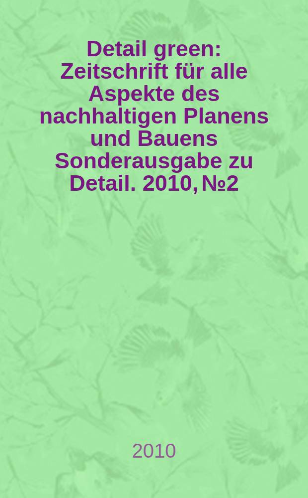 Detail green : Zeitschrift für alle Aspekte des nachhaltigen Planens und Bauens Sonderausgabe zu Detail. 2010, №2