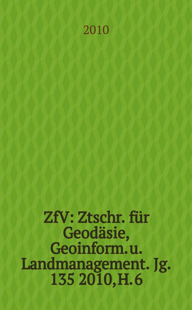 ZfV : Ztschr. für Geodäsie ,Geoinform. u. Landmanagement. Jg. 135 2010, H. 6