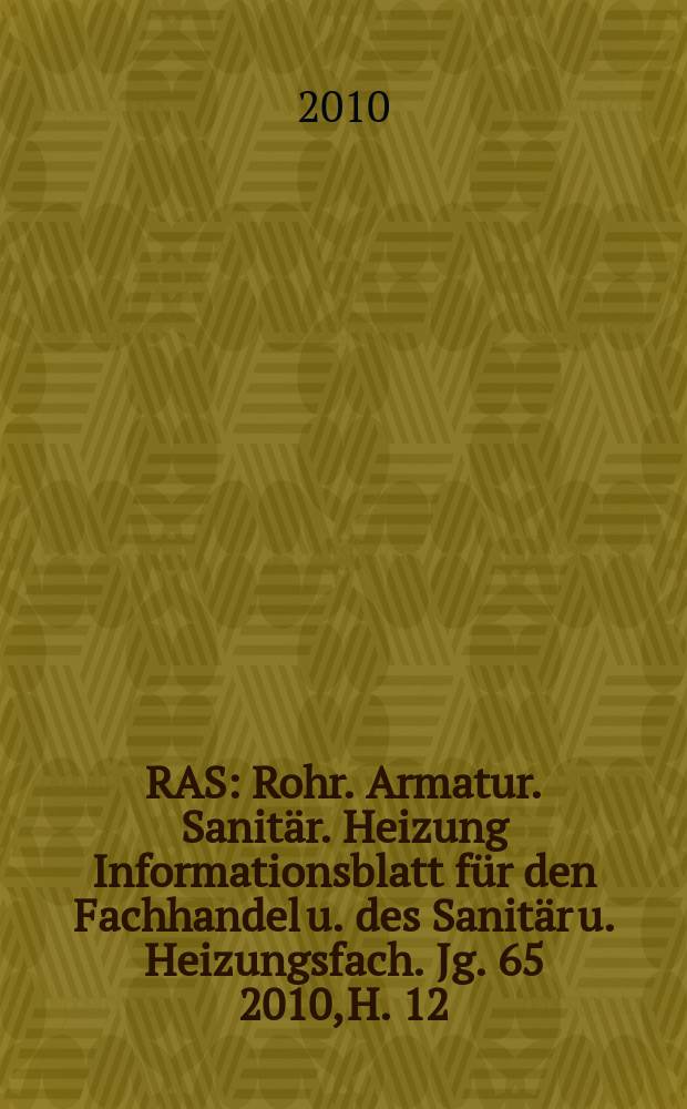 RAS : Rohr. Armatur. Sanitär. Heizung Informationsblatt für den Fachhandel u. des Sanitär u. Heizungsfach. Jg. 65 2010, H. 12