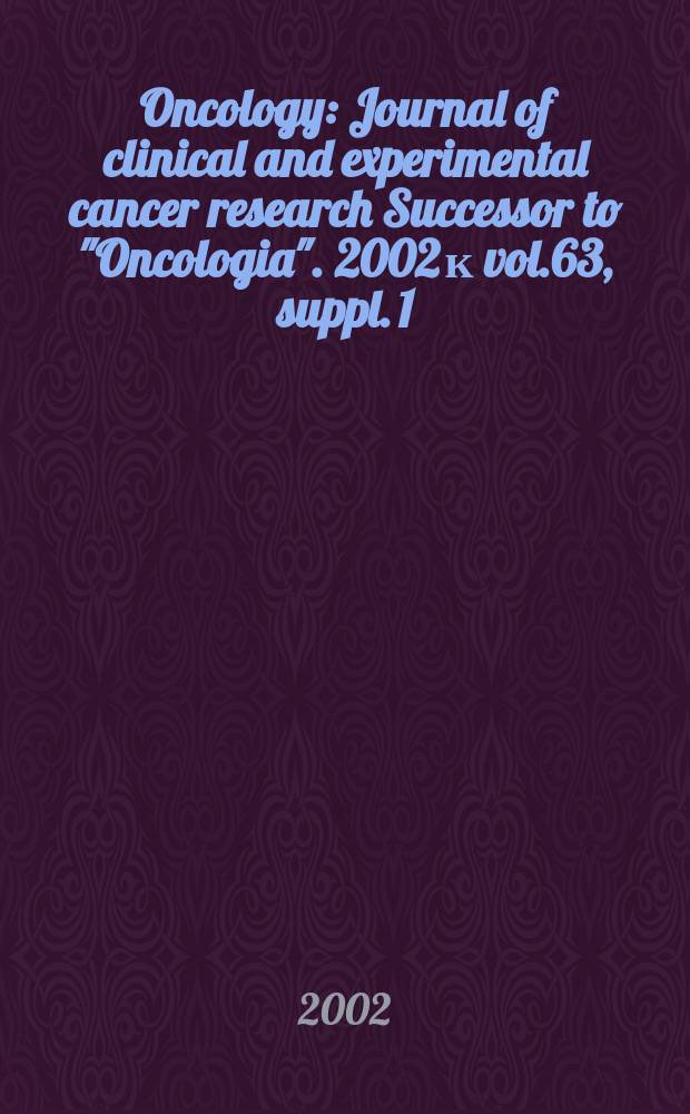 Oncology : Journal of clinical and experimental cancer research Successor to "Oncologia". 2002 к vol.63, suppl. 1 : Molecular targets in cancer therapy and their impact on cancer management