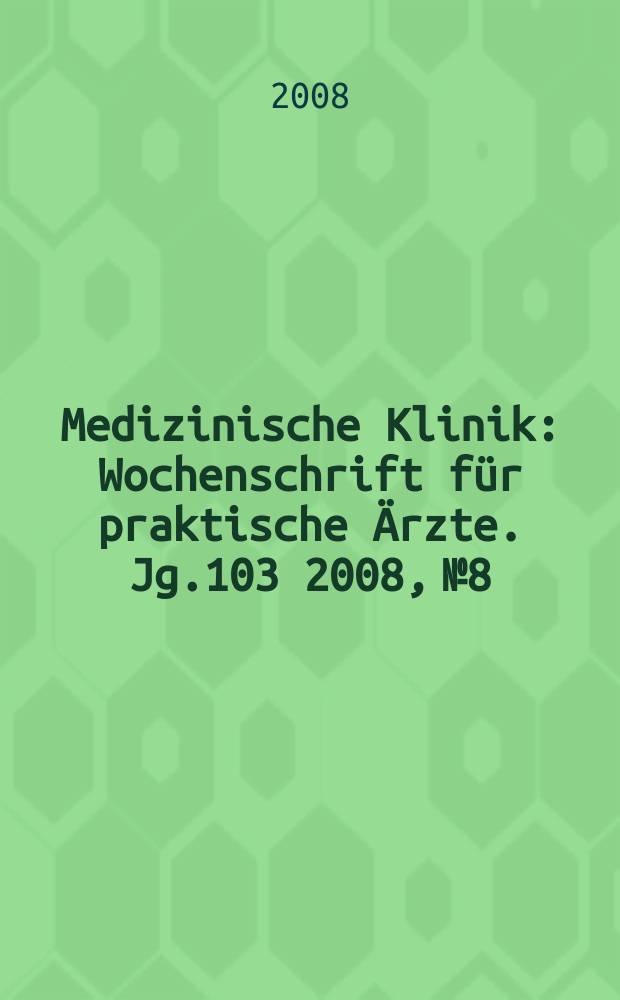 Medizinische Klinik : Wochenschrift für praktische Ärzte. Jg.103 2008, № 8