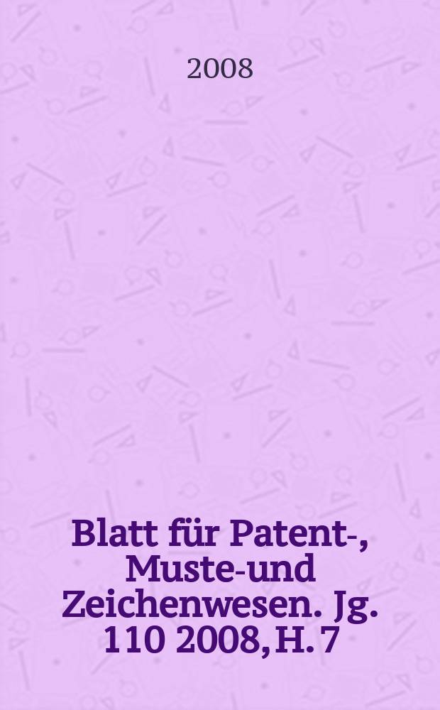 Blatt für Patent-, Muster- und Zeichenwesen. Jg. 110 2008, H. 7