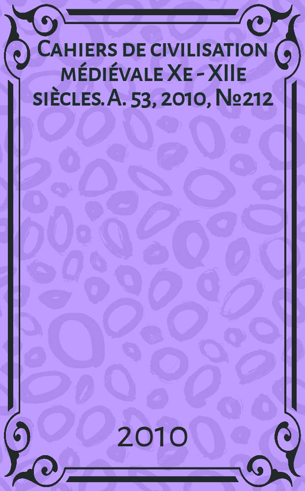Cahiers de civilisation médiévale Xe - XIIe siècles. A. 53 , 2010, № 212
