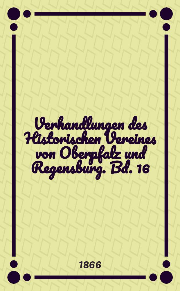 Verhandlungen des Historischen Vereines von Oberpfalz und Regensburg. Bd. 16 (24) [4] : Die Städte der Oberpfalz, auf Veranlassung Seiner Majestät des Königs von Bayern Maximilian II. historisch-topisch beschrieben und herausgegeben von dem Historischen Vereine von Oberpfalz und Regensburg = Города Оберпфальца, историко-топографическое описание, изданное Историческим обществом по инициативе его королевского Величества Максимилиана II