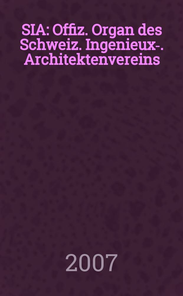 SIA : Offiz. Organ [des] Schweiz. Ingenieux -u. Architektenvereins (SIA), Ges. ehemaliger Studierender der ETH Zürich (GEP), Schweiz Vereinig. beratender Ingenieure (USIC). 2007, № 8