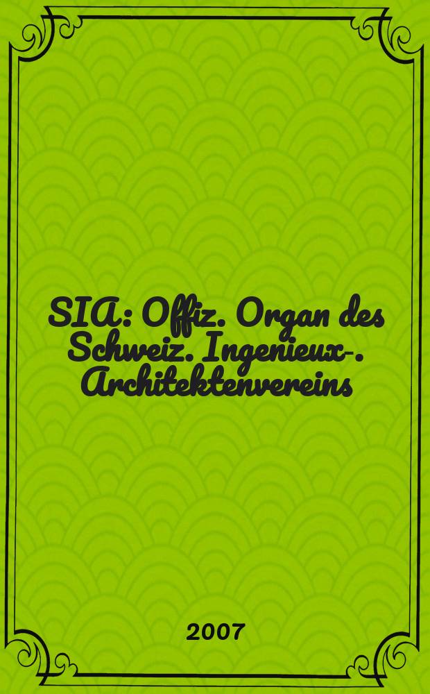 SIA : Offiz. Organ [des] Schweiz. Ingenieux -u. Architektenvereins (SIA), Ges. ehemaliger Studierender der ETH Zürich (GEP), Schweiz Vereinig. beratender Ingenieure (USIC). 2007, № 12