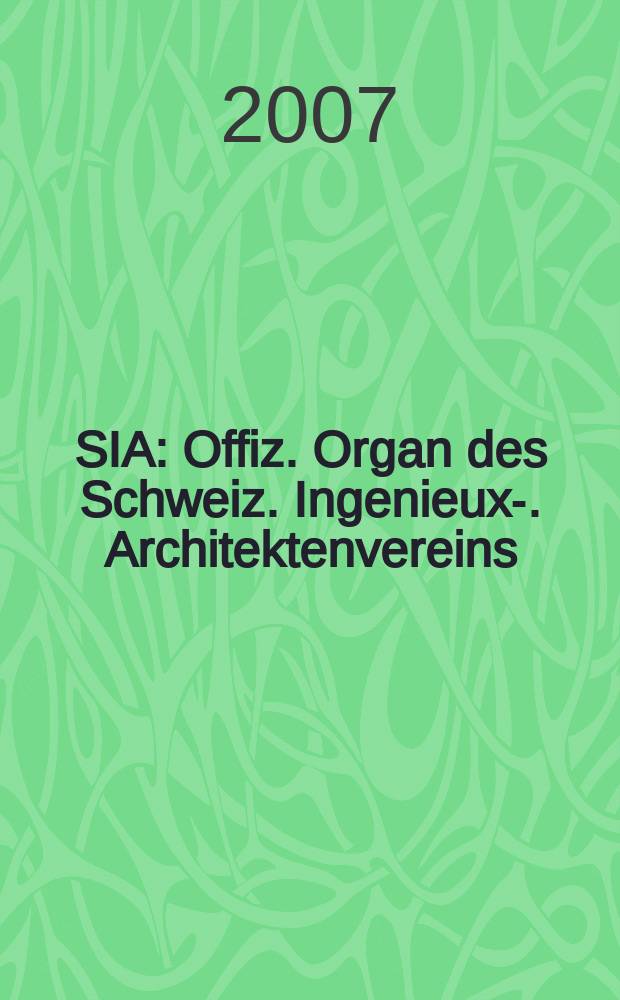 SIA : Offiz. Organ [des] Schweiz. Ingenieux -u. Architektenvereins (SIA), Ges. ehemaliger Studierender der ETH Z&uuml;rich (GEP), Schweiz Vereinig. beratender Ingenieure (USIC). 2007, № 26