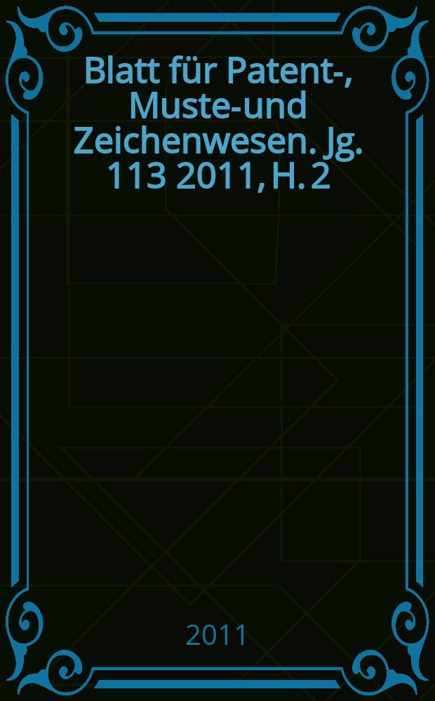 Blatt für Patent-, Muster- und Zeichenwesen. Jg. 113 2011, H. 2