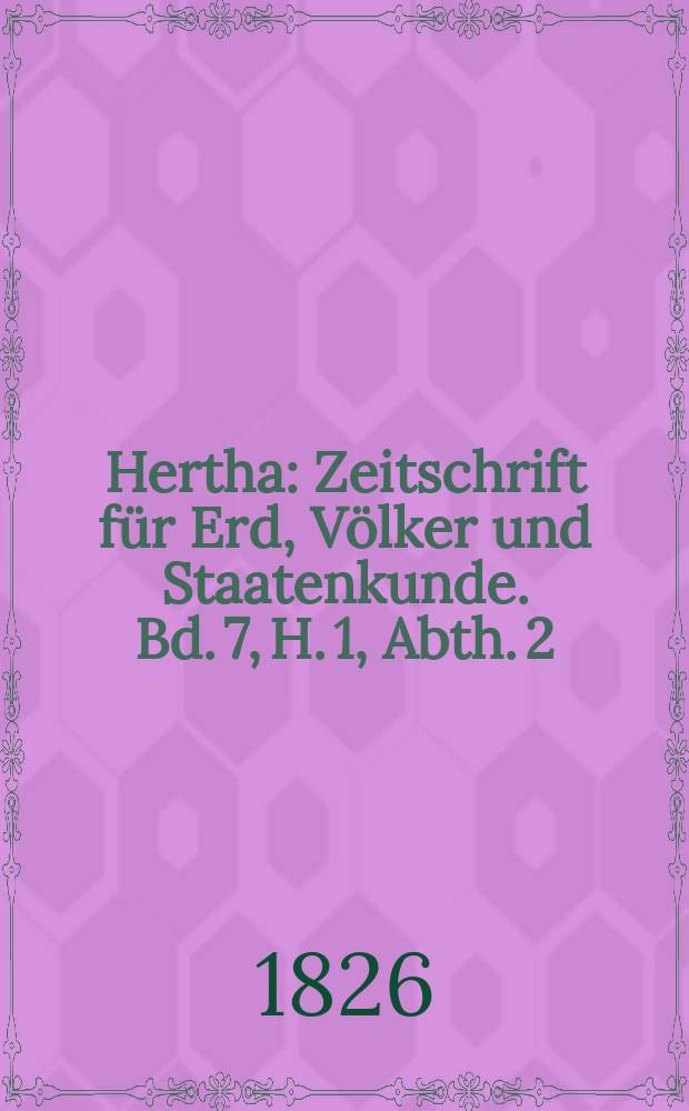 Hertha : Zeitschrift für Erd, Völker und Staatenkunde. Bd. 7, H. 1, Abth. 2 : Geographische Zeitung der Hertha