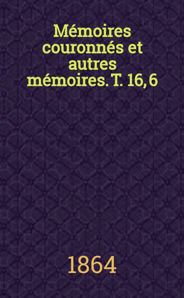 Mémoires couronnés et autres mémoires. T. 16, 6 : Note sur les tremblements de terre en 1862 = Заметки о землетрясениях в 1862 с приложением за предыдущие годы