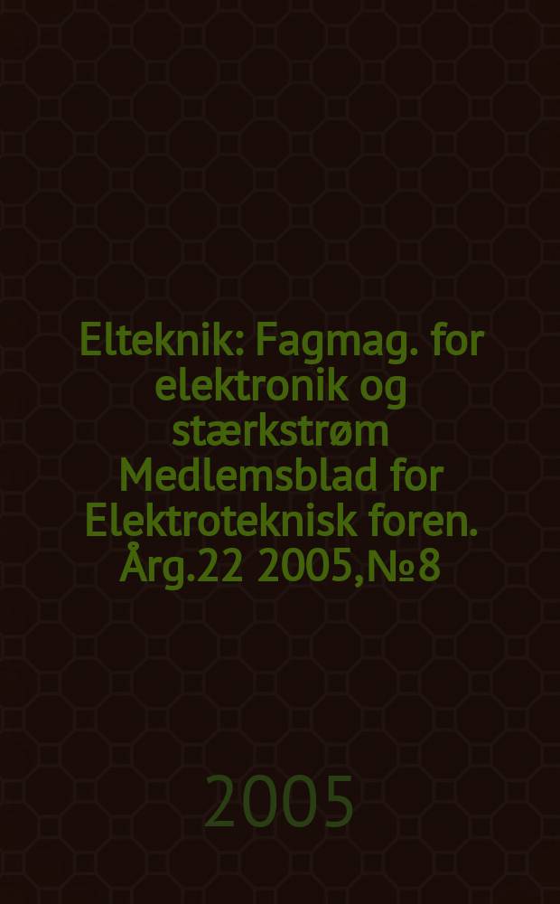 Elteknik : Fagmag. for elektronik og st&aelig;rkstr&oslash;m Medlemsblad for Elektroteknisk foren. &Aring;rg.22 2005, №8