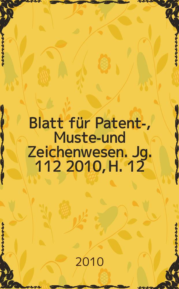 Blatt für Patent-, Muster- und Zeichenwesen. Jg. 112 2010, H. 12