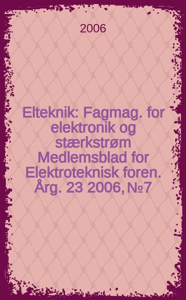 Elteknik : Fagmag. for elektronik og stærkstrøm Medlemsblad for Elektroteknisk foren. Årg. 23 2006, № 7