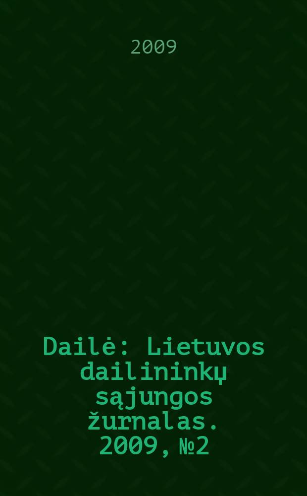 Dailė : Lietuvos dailininkџ sąjungos žurnalas. 2009, № 2