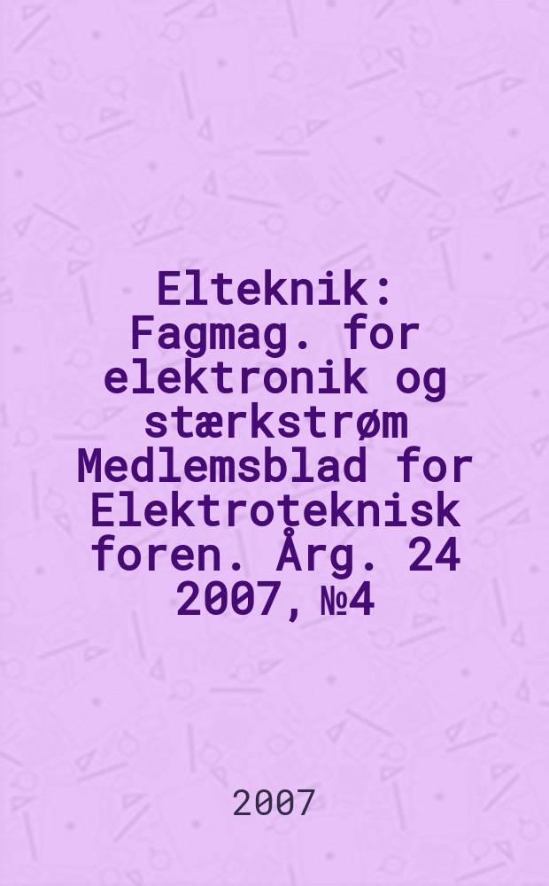 Elteknik : Fagmag. for elektronik og stærkstrøm Medlemsblad for Elektroteknisk foren. Årg. 24 2007, № 4