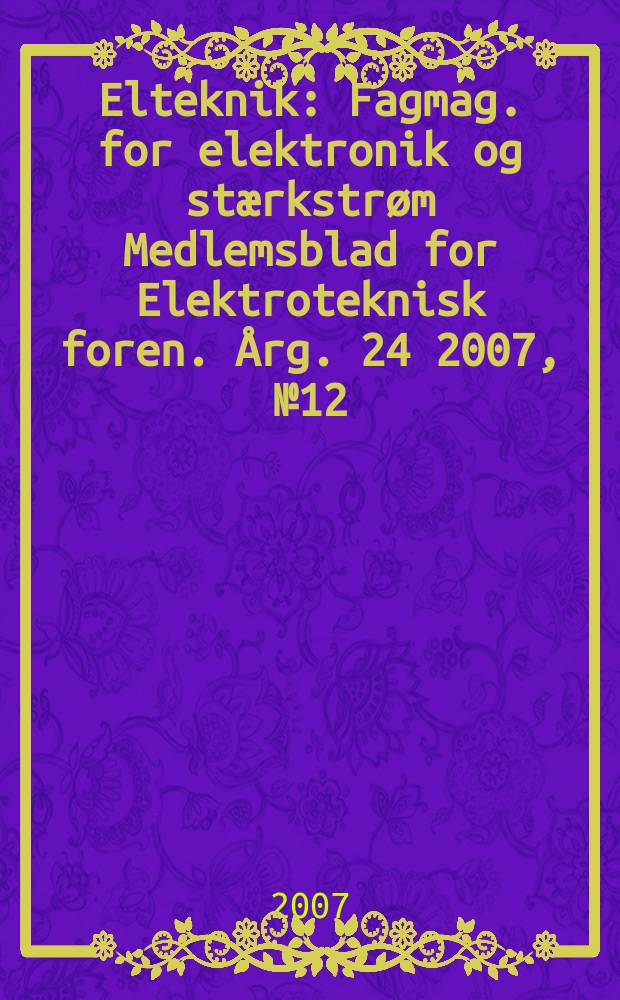 Elteknik : Fagmag. for elektronik og stærkstrøm Medlemsblad for Elektroteknisk foren. Årg. 24 2007, № 12