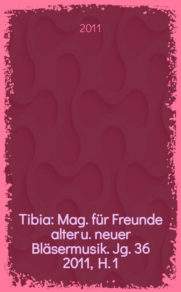 Tibia : Mag. für Freunde alter u. neuer Bläsermusik. Jg. 36 2011, H. 1