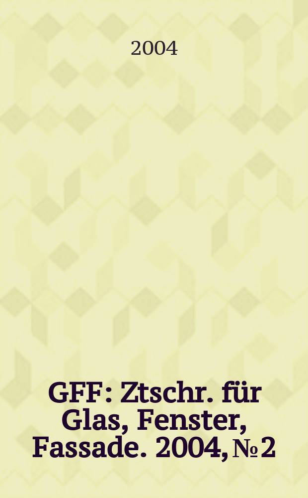 GFF : Ztschr. für Glas, Fenster, Fassade. 2004, № 2