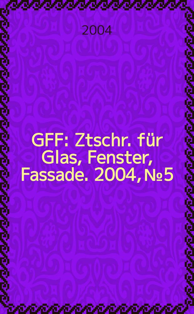 GFF : Ztschr. für Glas, Fenster, Fassade. 2004, № 5
