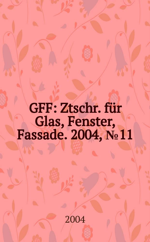 GFF : Ztschr. für Glas, Fenster, Fassade. 2004, № 11