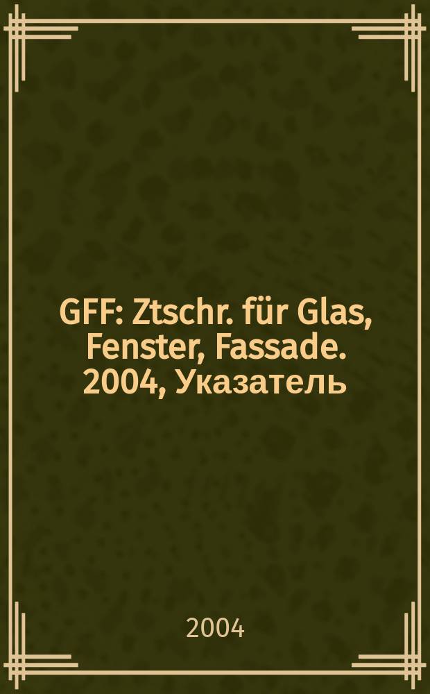 GFF : Ztschr. für Glas, Fenster, Fassade. 2004, Указатель