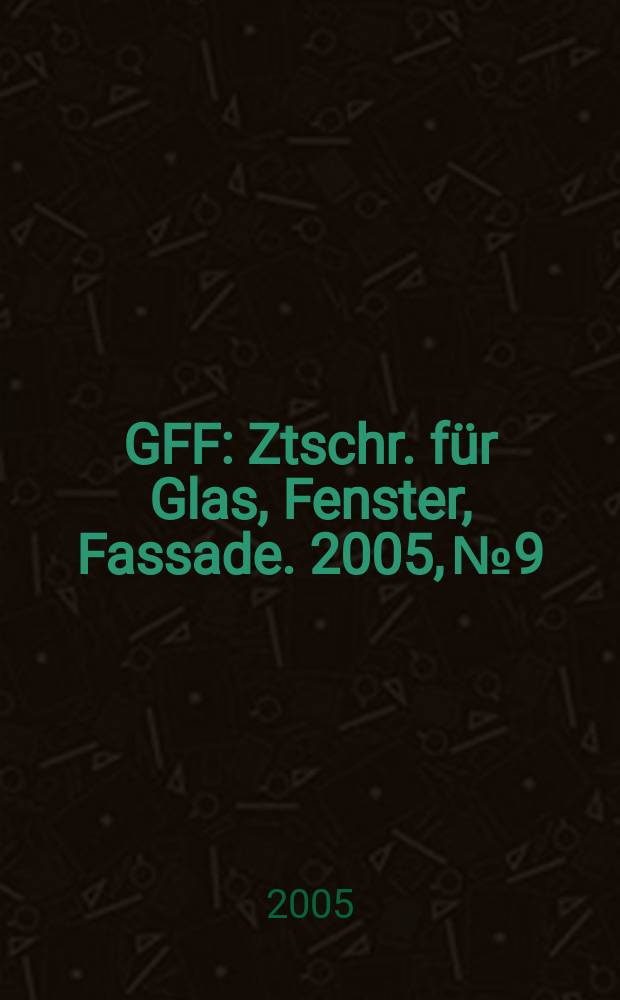 GFF : Ztschr. für Glas, Fenster, Fassade. 2005, № 9