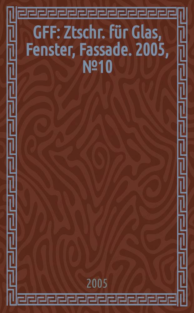 GFF : Ztschr. für Glas, Fenster, Fassade. 2005, № 10