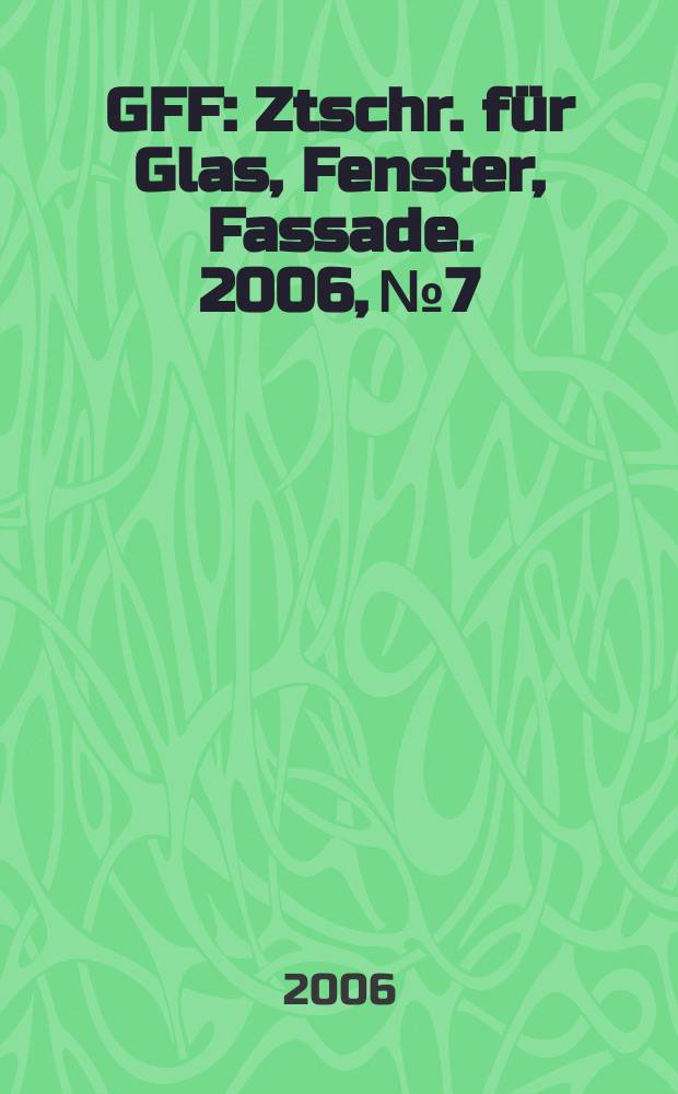 GFF : Ztschr. für Glas, Fenster, Fassade. 2006, № 7/8